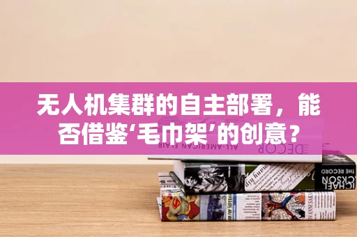 无人机集群的自主部署，能否借鉴‘毛巾架’的创意？