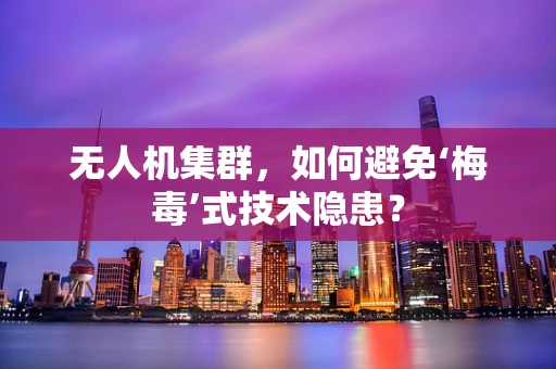 无人机集群，如何避免‘梅毒’式技术隐患？