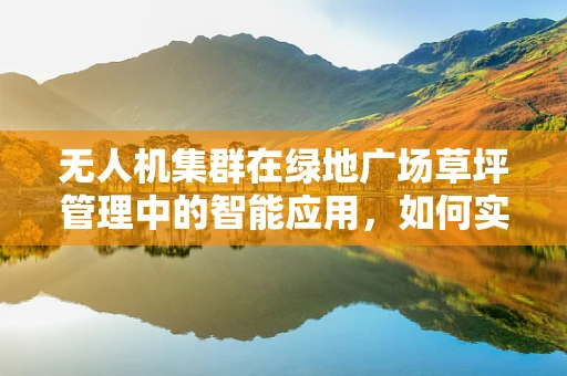 无人机集群在绿地广场草坪管理中的智能应用，如何实现高效、无害的自动灌溉？