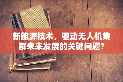 新能源技术，驱动无人机集群未来发展的关键问题？