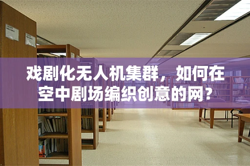戏剧化无人机集群，如何在空中剧场编织创意的网？