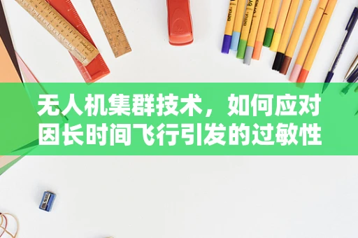 无人机集群技术，如何应对因长时间飞行引发的过敏性皮炎问题？