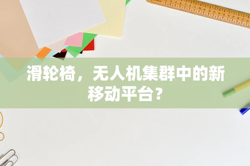 滑轮椅，无人机集群中的新移动平台？