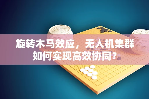 旋转木马效应，无人机集群如何实现高效协同？