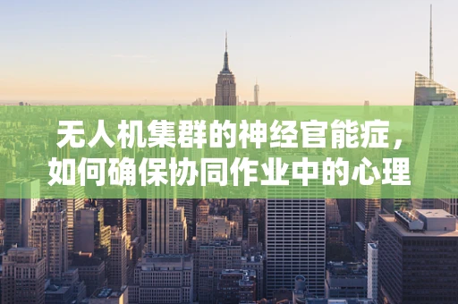 无人机集群的神经官能症，如何确保协同作业中的心理稳定性？