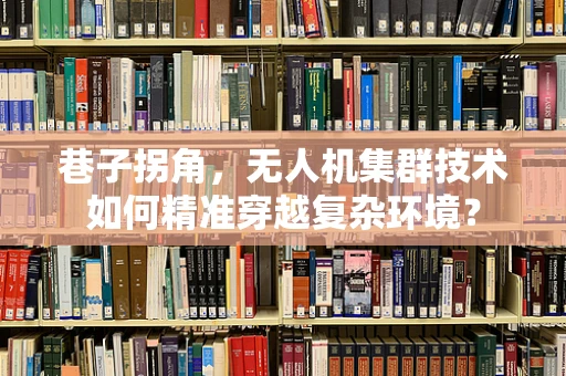 巷子拐角，无人机集群技术如何精准穿越复杂环境？