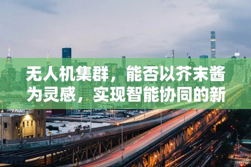 无人机集群，能否以芥末酱为灵感，实现智能协同的新篇章？