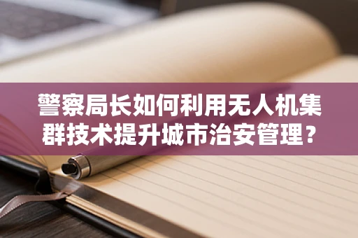 警察局长如何利用无人机集群技术提升城市治安管理？