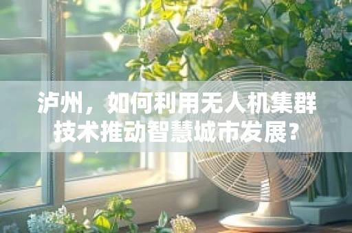 泸州，如何利用无人机集群技术推动智慧城市发展？