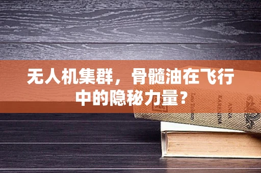 无人机集群，骨髓油在飞行中的隐秘力量？