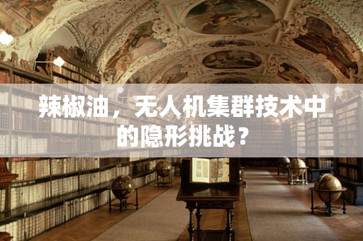 辣椒油，无人机集群技术中的隐形挑战？
