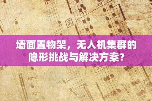墙面置物架，无人机集群的隐形挑战与解决方案？