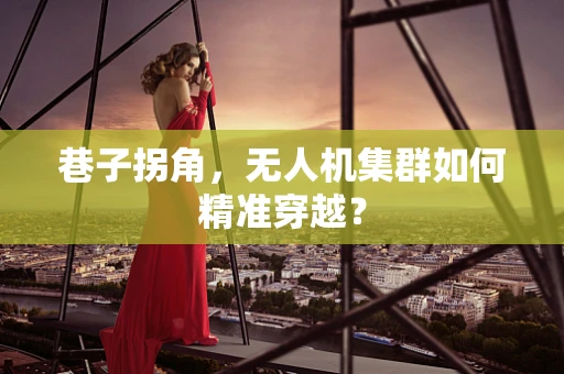 巷子拐角，无人机集群如何精准穿越？