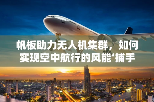 帆板助力无人机集群，如何实现空中航行的风能‘捕手’？