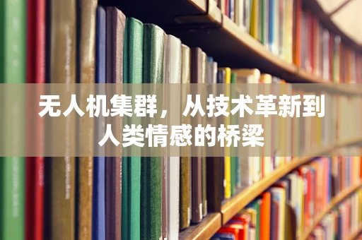 无人机集群，从技术革新到人类情感的桥梁