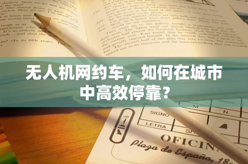 无人机网约车，如何在城市中高效停靠？