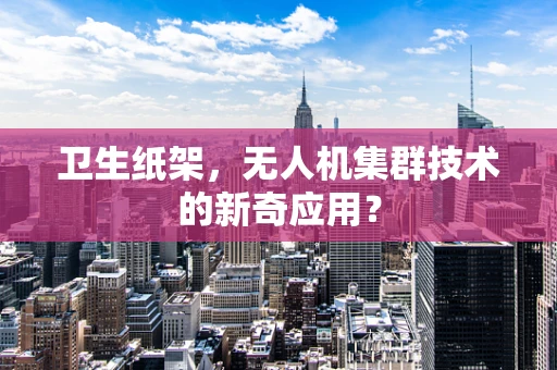 卫生纸架，无人机集群技术的新奇应用？