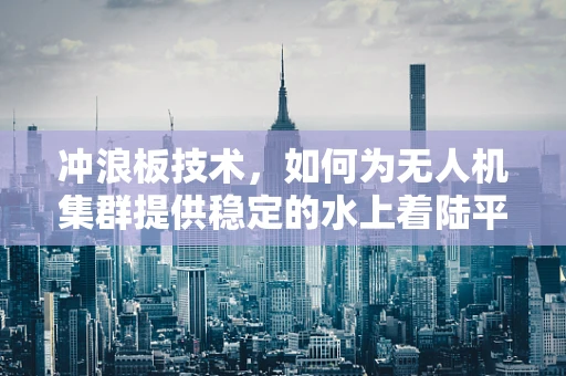 冲浪板技术，如何为无人机集群提供稳定的水上着陆平台？