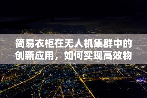 简易衣柜在无人机集群中的创新应用，如何实现高效物资存储与快速部署？