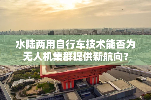 水陆两用自行车技术能否为无人机集群提供新航向？