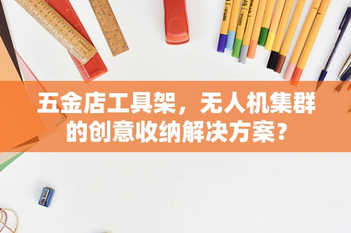 五金店工具架，无人机集群的创意收纳解决方案？