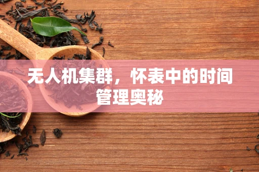 无人机集群，怀表中的时间管理奥秘