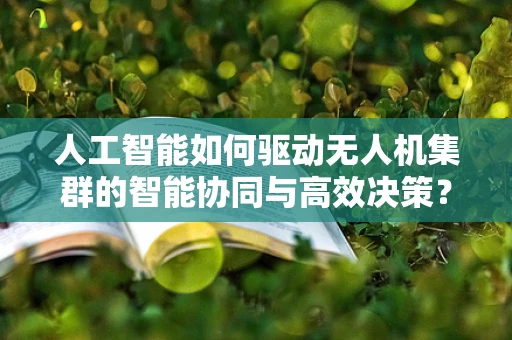 人工智能如何驱动无人机集群的智能协同与高效决策？