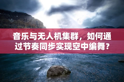 音乐与无人机集群，如何通过节奏同步实现空中编舞？