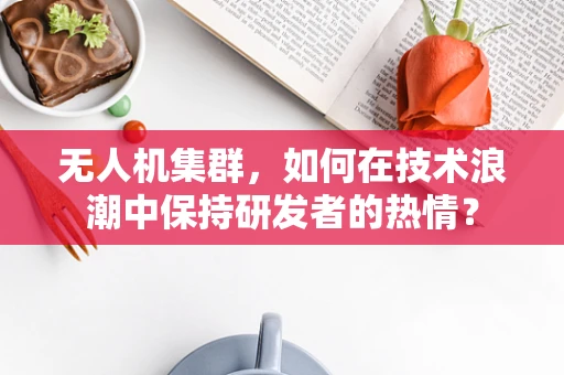 无人机集群，如何在技术浪潮中保持研发者的热情？