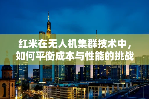 红米在无人机集群技术中，如何平衡成本与性能的挑战？