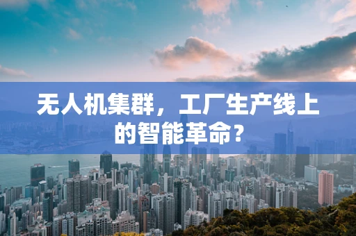 无人机集群，工厂生产线上的智能革命？