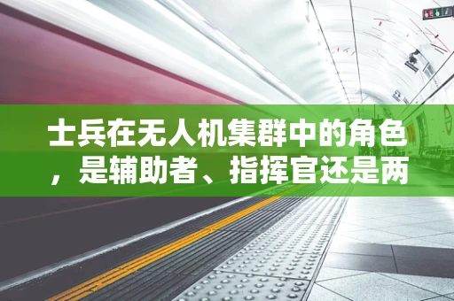 士兵在无人机集群中的角色，是辅助者、指挥官还是两者兼备？