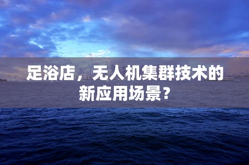 足浴店，无人机集群技术的新应用场景？