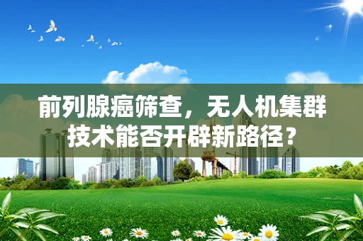 前列腺癌筛查，无人机集群技术能否开辟新路径？