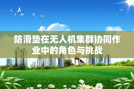 防滑垫在无人机集群协同作业中的角色与挑战