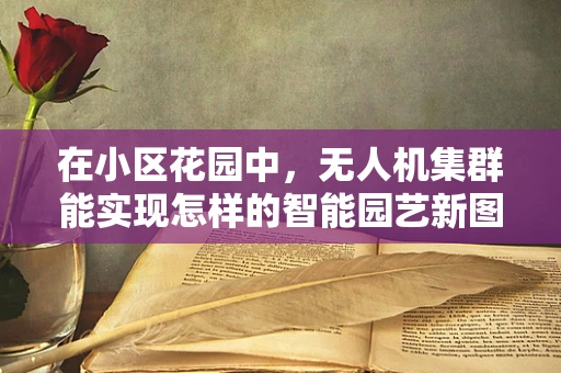 在小区花园中，无人机集群能实现怎样的智能园艺新图景？