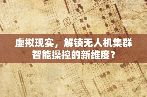 虚拟现实，解锁无人机集群智能操控的新维度？