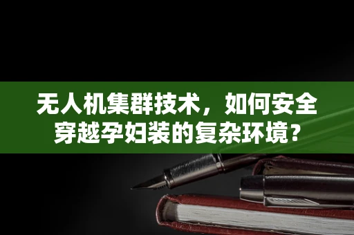 无人机集群技术，如何安全穿越孕妇装的复杂环境？
