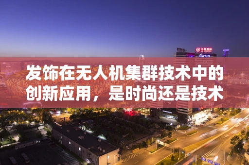 发饰在无人机集群技术中的创新应用，是时尚还是技术革新？