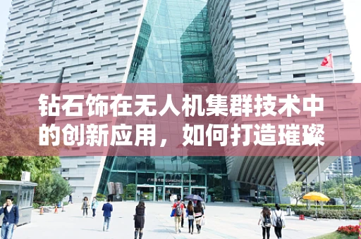 钻石饰在无人机集群技术中的创新应用，如何打造璀璨的空中编队？