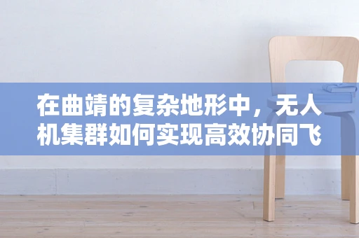在曲靖的复杂地形中，无人机集群如何实现高效协同飞行？