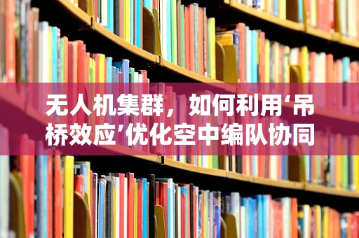 无人机集群，如何利用‘吊桥效应’优化空中编队协同？