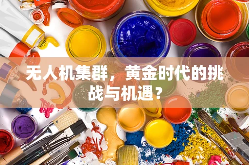 无人机集群，黄金时代的挑战与机遇？
