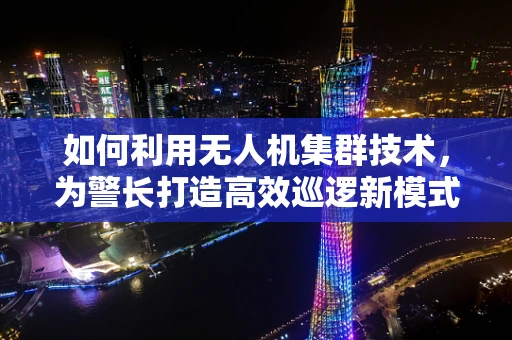 如何利用无人机集群技术，为警长打造高效巡逻新模式？