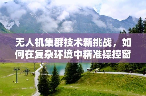 无人机集群技术新挑战，如何在复杂环境中精准操控窗帘轨道？