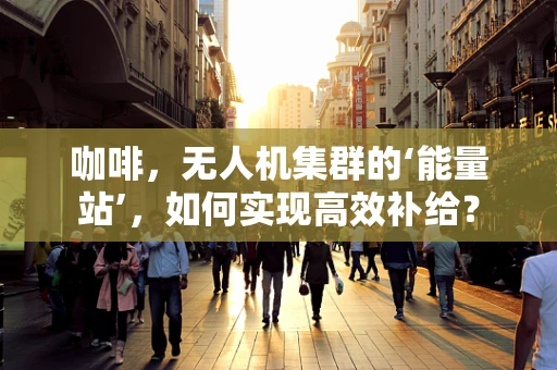 咖啡，无人机集群的‘能量站’，如何实现高效补给？