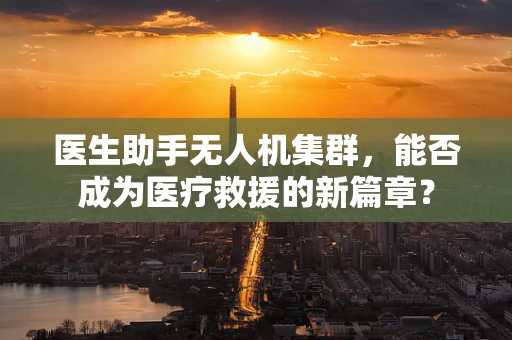 医生助手无人机集群，能否成为医疗救援的新篇章？