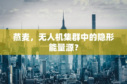 燕麦，无人机集群中的隐形能量源？