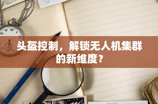 头盔控制，解锁无人机集群的新维度？