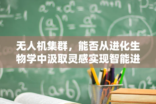 无人机集群，能否从进化生物学中汲取灵感实现智能进化？